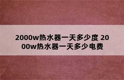 2000w热水器一天多少度 2000w热水器一天多少电费